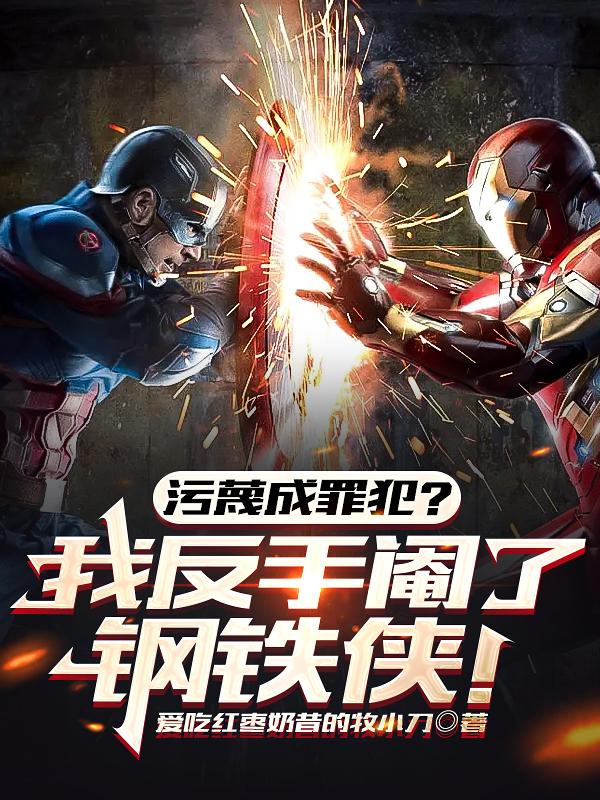 污蔑成罪犯?我反手阉了钢铁侠!全文免费阅读