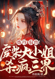 炼丹!驭兽!废柴大小姐杀疯三界全文免费阅读