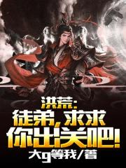 洪荒:徒弟,求求你出关吧!全文免费阅读