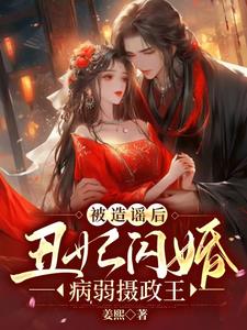 被造谣后,丑妃闪婚病弱摄政王全文免费阅读