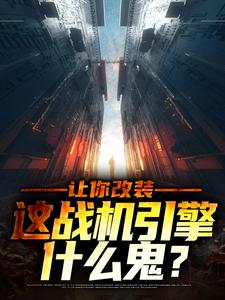 让你改装,这战机引擎什么鬼?全文免费阅读