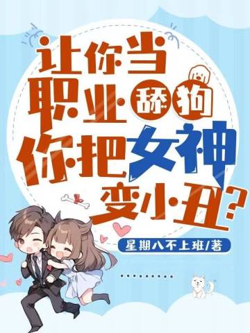 让你当职业舔狗,你把女神变小丑?全文免费阅读