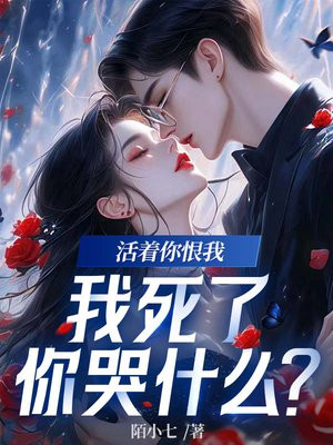 活着你恨我,我死了你哭什么?全文免费阅读