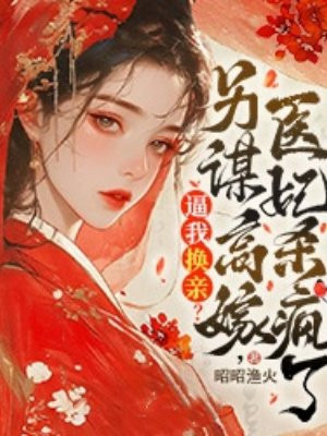 逼我换亲?另谋高嫁,医妃杀疯了全文免费阅读