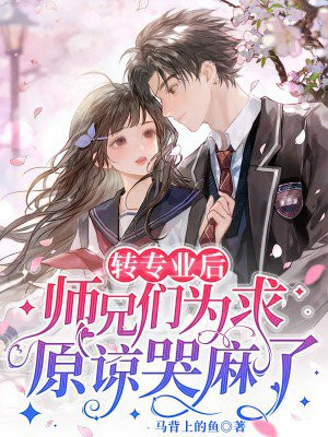 转专业后,师兄们为求原谅哭麻了全文免费阅读