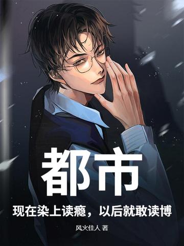 都市:现在染上读瘾,以后就敢读博!全文免费阅读