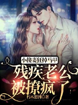 小傻妻狂掉马甲,残疾老公被撩疯了!全文免费阅读