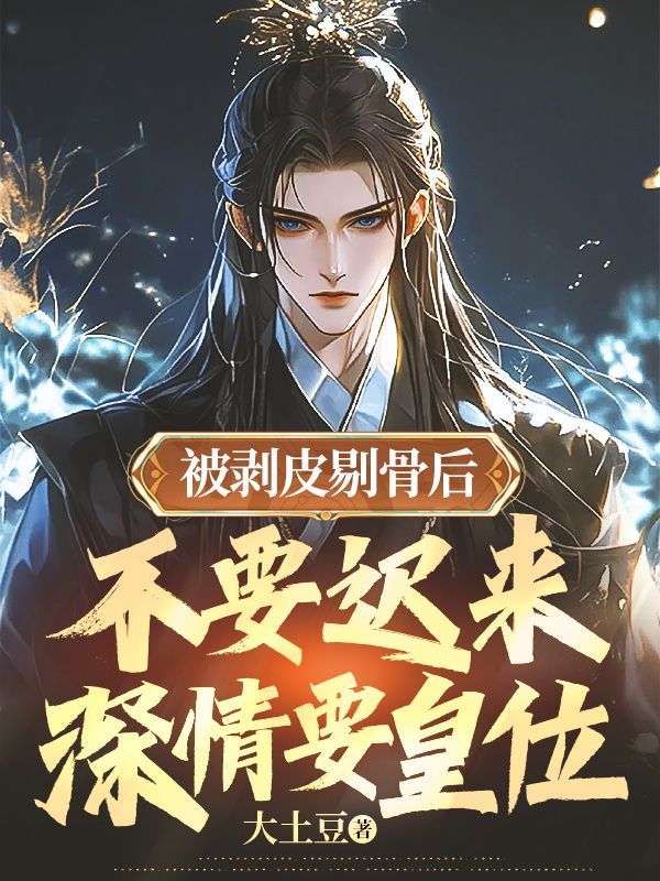 被剥皮剔骨后,不要迟来深情要皇位全文免费阅读