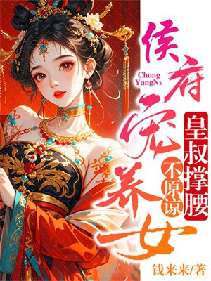 侯府宠养女,皇叔撑腰,不原谅全文免费阅读