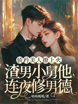 骄矜美人撩上火,渣男小舅他连夜修男德全文免费阅读
