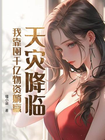 天灾降临,我靠囤千亿物资躺赢全文免费阅读