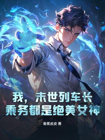 我,末世列车长,乘务都是绝美女神全文免费阅读