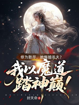修为散尽,她悔婚杀夫?我以魔道踏神巅!全文免费阅读