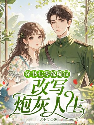穿书七零嫁糙汉,改写炮灰人生全文免费阅读