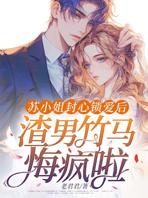 苏小姐封心锁爱后,渣男竹马悔疯啦全文免费阅读
