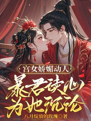 宫女娇媚动人,暴君读心为她沉沦全文免费阅读