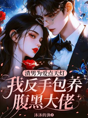 渣男为爱点天灯,我反手包养腹黑大佬全文免费阅读