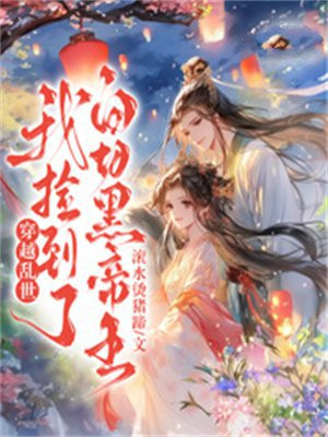 穿越乱世,我捡到了白切黑帝王全文免费阅读