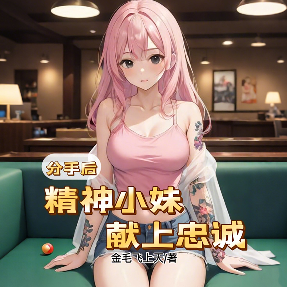 分手后,精神小妹,献上忠诚!全文免费阅读