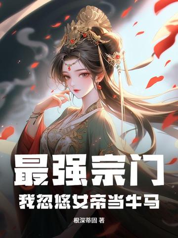 最强宗门:我忽悠女帝当牛马全文免费阅读
