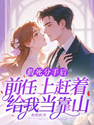 假死分手后,前任上赶着给我当靠山全文免费阅读