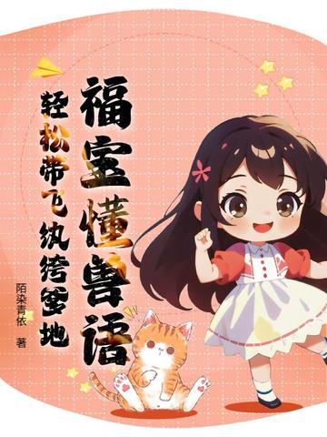 福宝懂兽语,轻松带飞纨绔爹地全文免费阅读