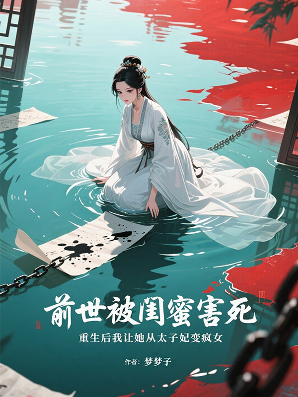 前世被闺蜜害死,重生后我让她从太子妃变疯女全文免费阅读