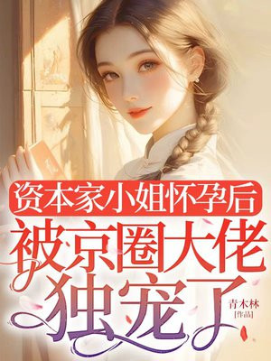 资本家小姐怀孕后,被京圈大佬独宠了全文免费阅读
