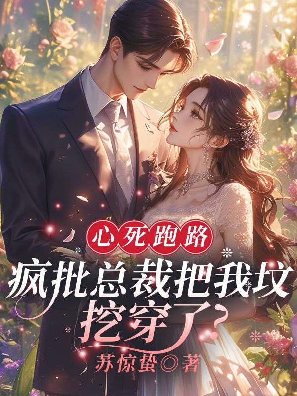 心死跑路,疯批总裁把我坟挖穿了?全文免费阅读