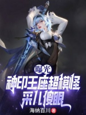 曝光神印王座超模怪,采儿傻眼全文免费阅读